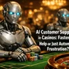 AI Customer Support in Casinos: Faster Help or Just Automated Frustration?
